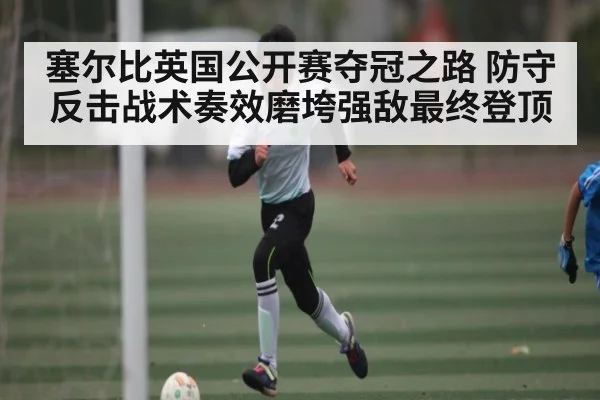 塞尔比英国公开赛夺冠之路 防守反击战术奏效磨垮强敌最终登顶